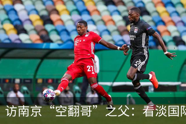 访南京“空翻哥”之父：看淡国际赛场走红流量 助力回归理性成长